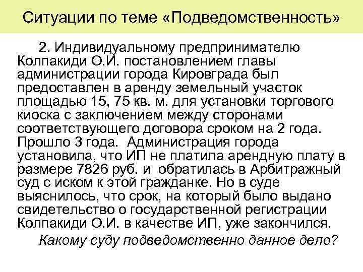 Ситуации по теме «Подведомственность» 2. Индивидуальному предпринимателю Колпакиди О. И. постановлением главы администрации города