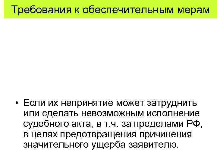 Требования к обеспечительным мерам • Если их непринятие может затруднить или сделать невозможным исполнение