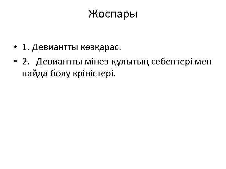 Жоспары • 1. Девиантты көзқарас. • 2. Девиантты мінез-құлытың себептері мен пайда болу кріністері.