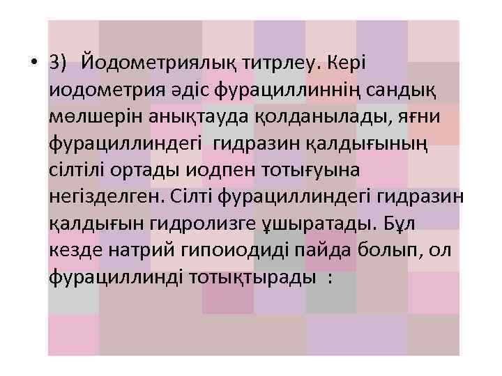  • 3) Йодометриялық титрлеу. Кері иодометрия әдіс фурациллиннің сандық мөлшерін анықтауда қолданылады, яғни