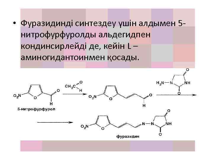  • Фуразидинді синтездеу үшін алдымен 5 нитрофурфуролды альдегидпен кондинсирлейді де, кейін L –