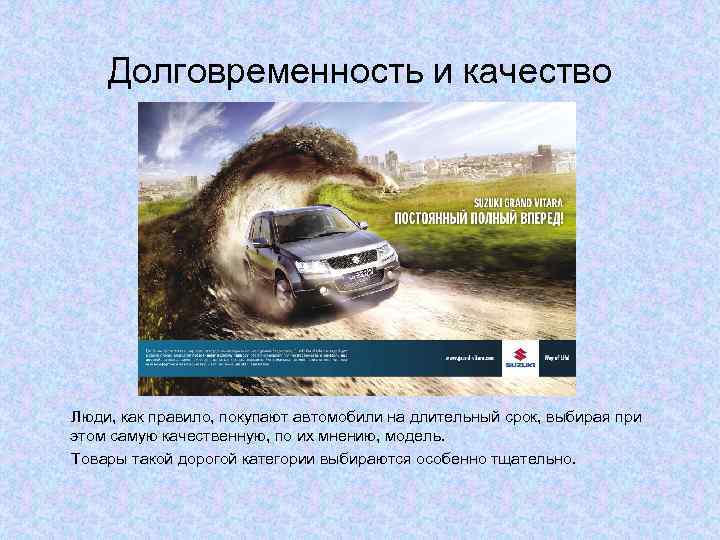 Долговременность и качество Люди, как правило, покупают автомобили на длительный срок, выбирая при этом