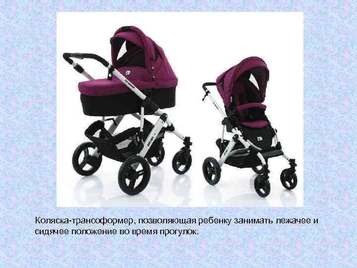 Коляска-трансоформер, позволяющая ребенку занимать лежачее и сидячее положение во время прогулок. 