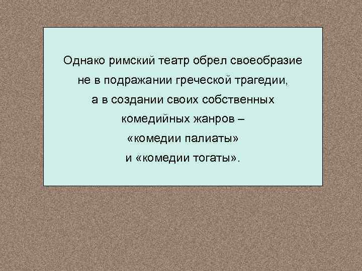 Однако римский театр обрел своеобразие не в подражании греческой трагедии, а в создании своих