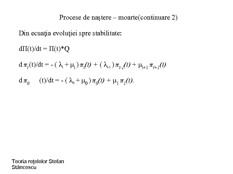 Procese de naştere – moarte(continuare 2) Din ecuaţia evoluţiei spre stabilitate: dΠ(t)/dt = Π(t)*Q