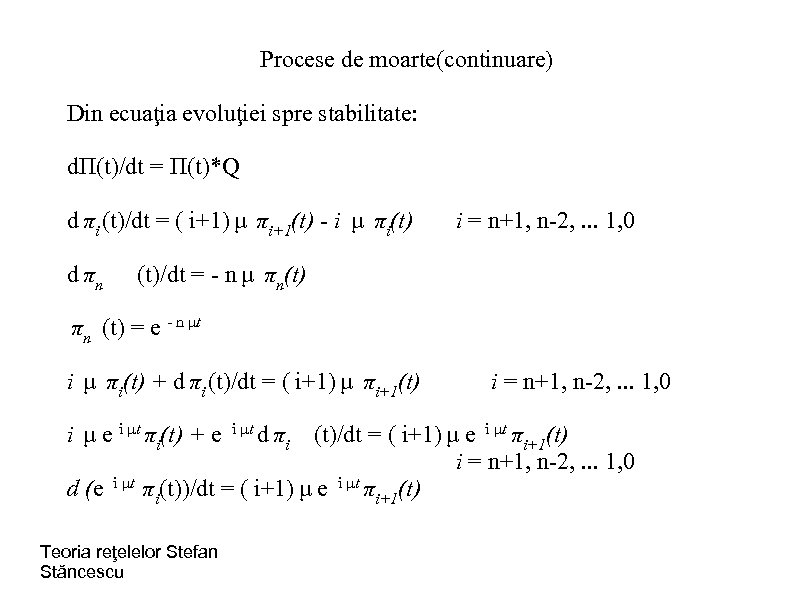 Procese de moarte(continuare) Din ecuaţia evoluţiei spre stabilitate: dΠ(t)/dt = Π(t)*Q d πi (t)/dt