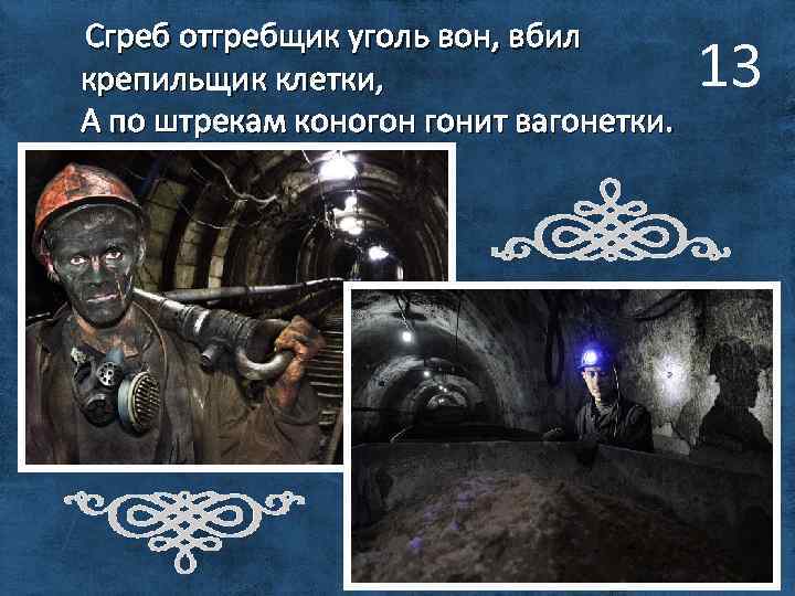 Сгреб отгребщик уголь вон, вбил крепильщик клетки, А по штрекам коногон гонит вагонетки. 13
