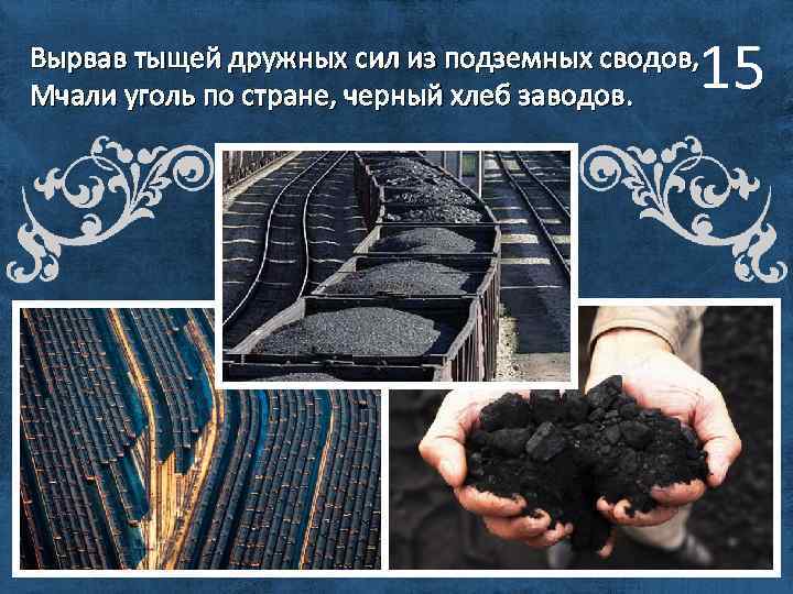 15 Вырвав тыщей дружных сил из подземных сводов, Мчали уголь по стране, черный хлеб