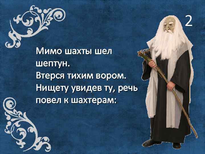 2 Мимо шахты шел шептун. Втерся тихим вором. Нищету увидев ту, речь повел к