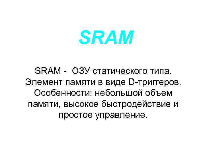 SRAM - ОЗУ статического типа. Элемент памяти в виде D-триггеров. Особенности: небольшой объем памяти,