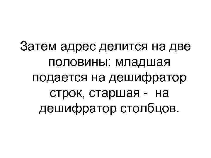 Затем адрес делится на две половины: младшая подается на дешифратор строк, старшая - на