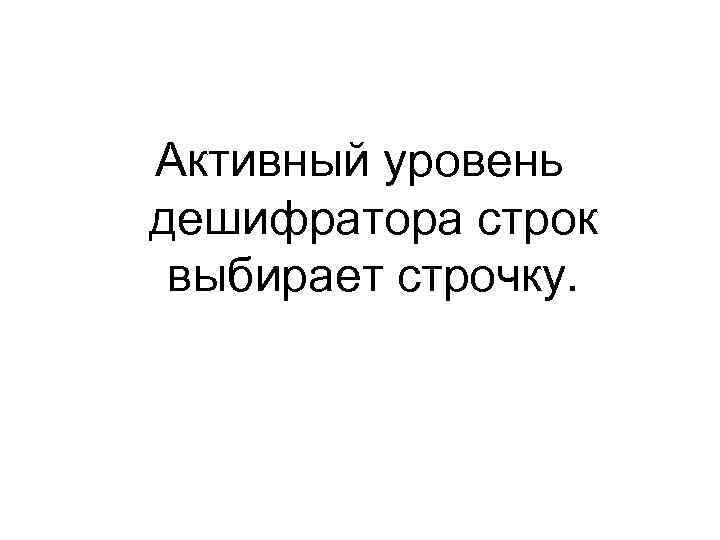 Активный уровень дешифратора строк выбирает строчку. 