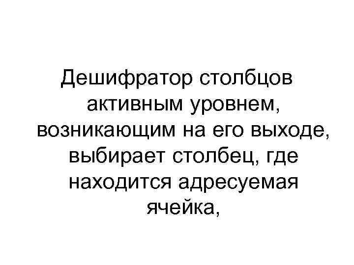 Дешифратор столбцов активным уровнем, возникающим на его выходе, выбирает столбец, где находится адресуемая ячейка,