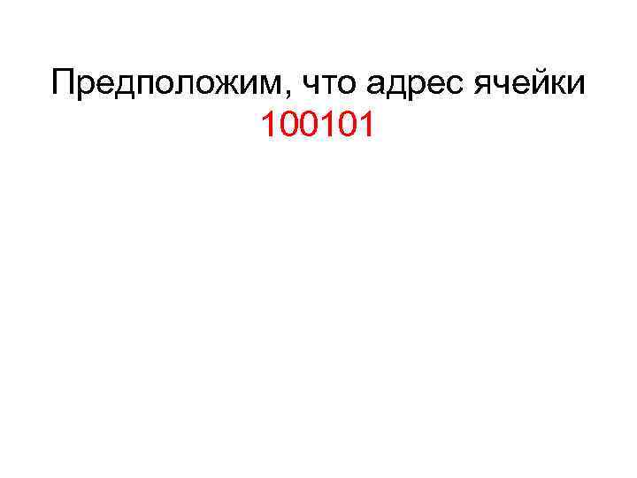 Предположим, что адрес ячейки 100101 