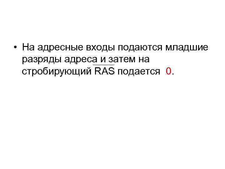  • На адресные входы подаются младшие разряды адреса и затем на стробирующий RAS