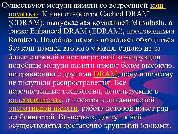 Существуют модули памяти со встроенной кэшпамятью. К ним относятся Cached DRAM (CDRAM), выпускаемая компанией