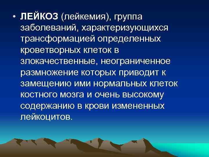  • ЛЕЙКОЗ (лейкемия), группа заболеваний, характеризующихся трансформацией определенных кроветворных клеток в злокачественные, неограниченное