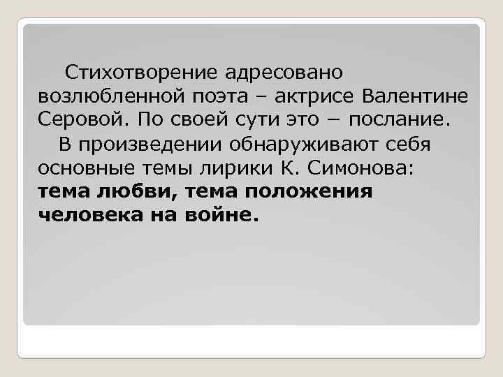 Стихотворение адресовано возлюбленной поэта – актрисе Валентине Серовой. По своей сути это − послание.