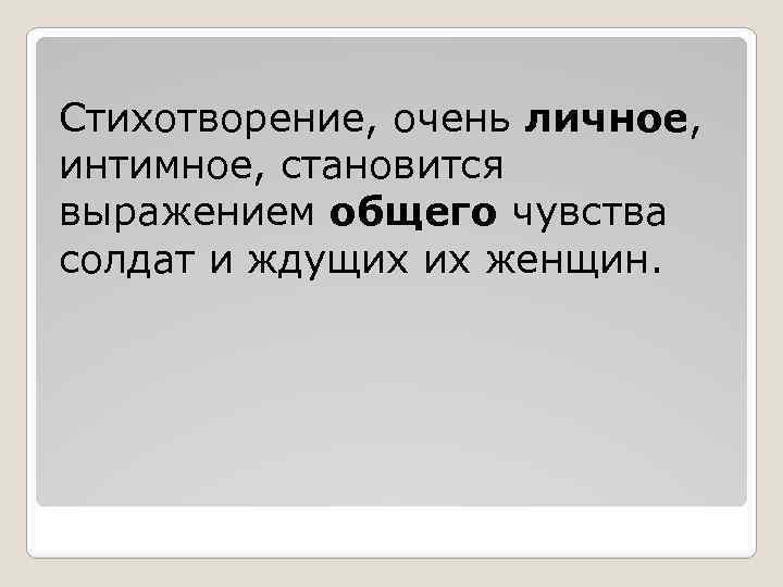 Стихотворение, очень личное, интимное, становится выражением общего чувства солдат и ждущих их женщин. 