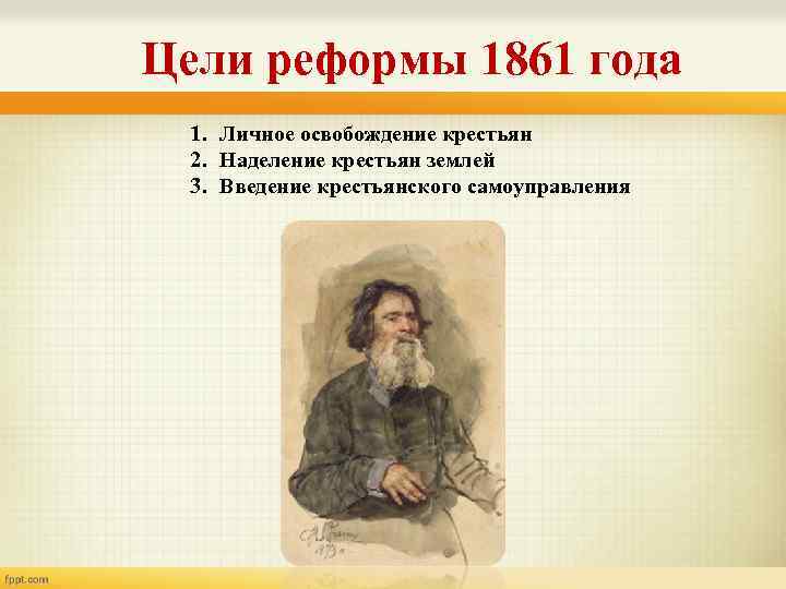 Цели реформы 1861 года 1. Личное освобождение крестьян 2. Наделение крестьян землей 3. Введение