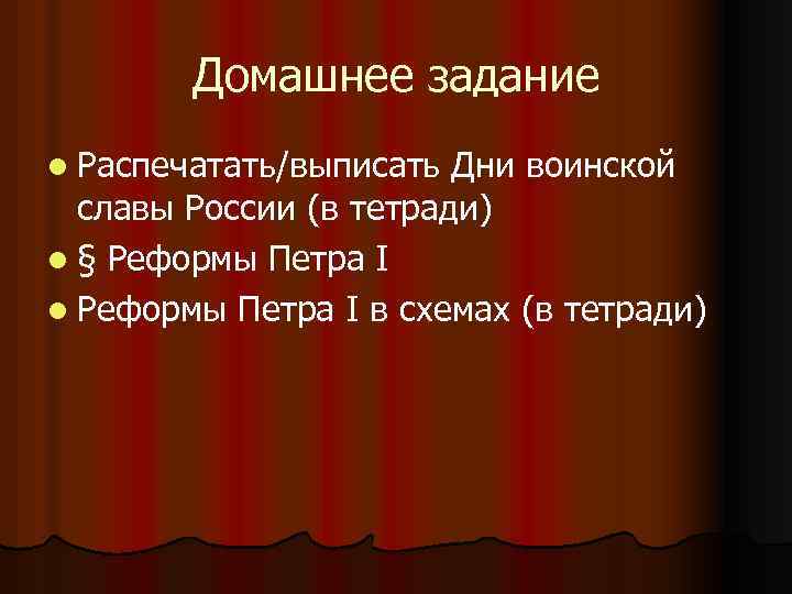 Домашнее задание l Распечатать/выписать Дни воинской славы России (в тетради) l § Реформы Петра