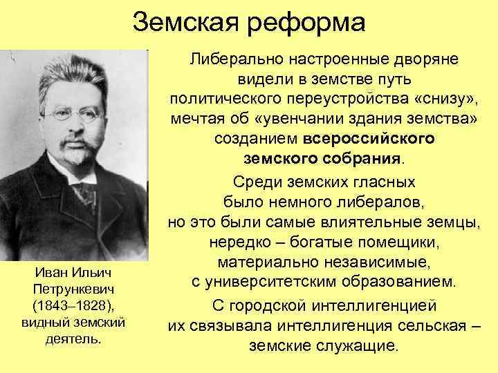 Земская реформа Иван Ильич Петрункевич (1843– 1828), видный земский деятель. Либерально настроенные дворяне видели