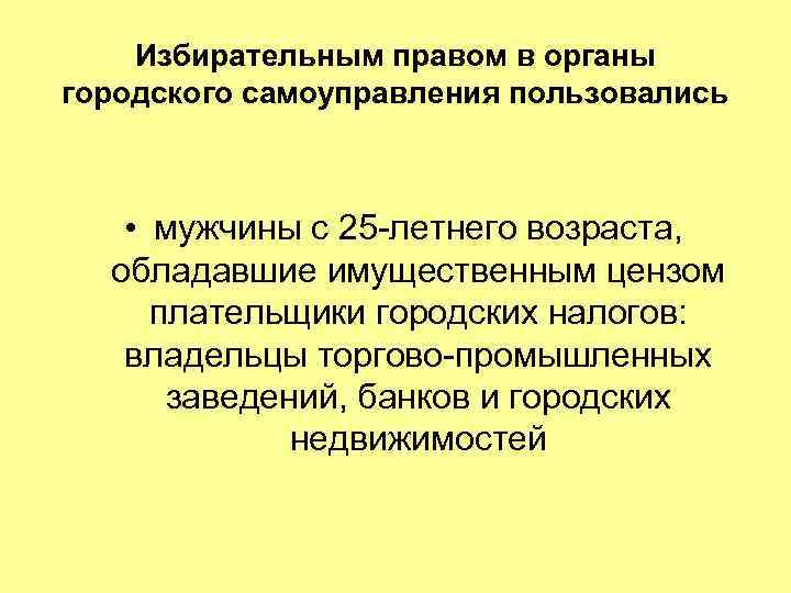 Избирательным правом в органы городского самоуправления пользовались • мужчины с 25 -летнего возраста, обладавшие