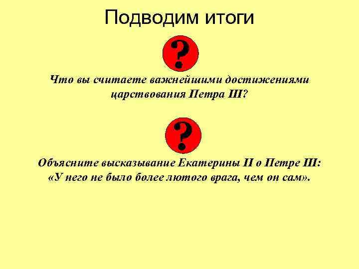 Подводим итоги ? Что вы считаете важнейшими достижениями царствования Петра III? ? Объясните высказывание