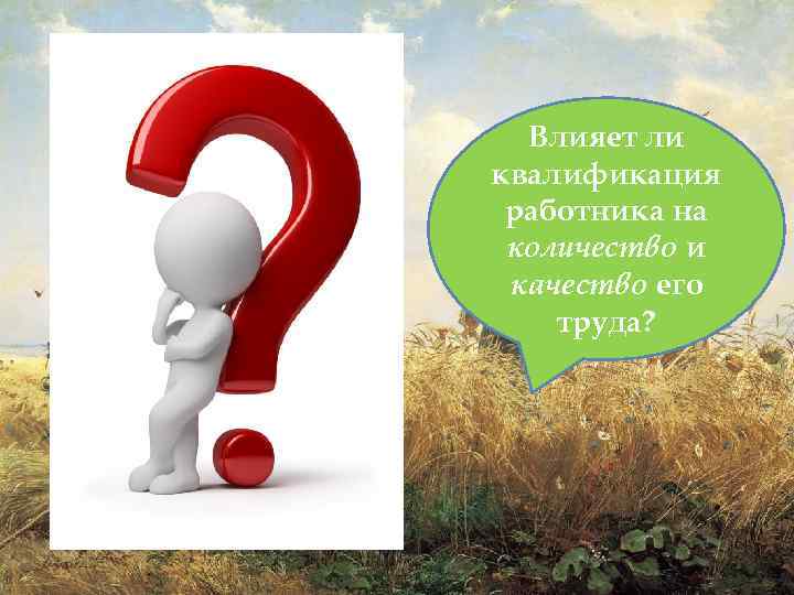 Влияет ли квалификация работника на количество и качество его труда? 