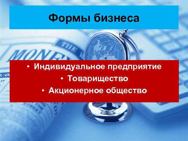 Формы бизнеса • Индивидуальное предприятие • Товарищество • Акционерное общество 