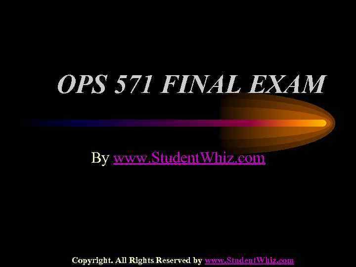 OPS 571 FINAL EXAM By www. Student. Whiz. com Copyright. All Rights Reserved by