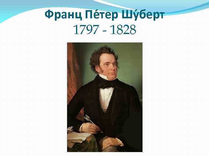 Франц Пе тер Шу берт 1797 - 1828 