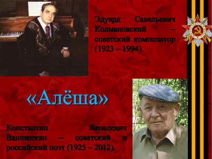Эдуард Савельевич Колмановский – советский композитор (1923 – 1994). «Алёша» Константин Яковлевич Ваншенкин –