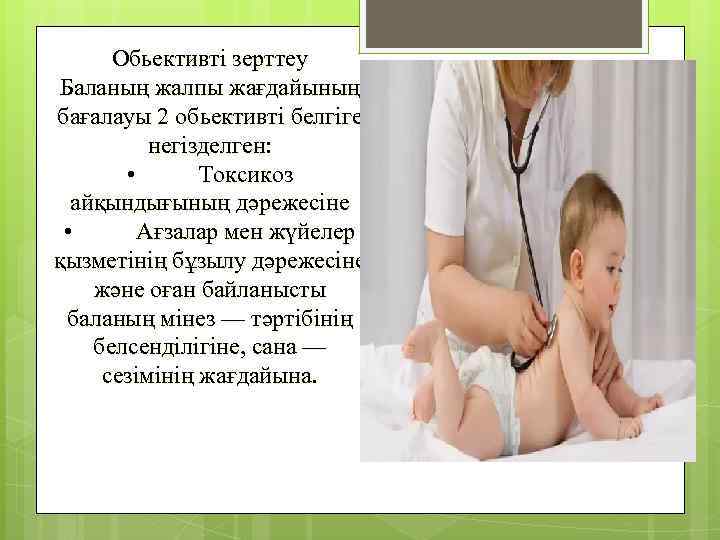 Обьективті зерттеу Баланың жалпы жағдайының бағалауы 2 обьективті белгіге негізделген: • Токсикоз айқындығының дәрежесіне