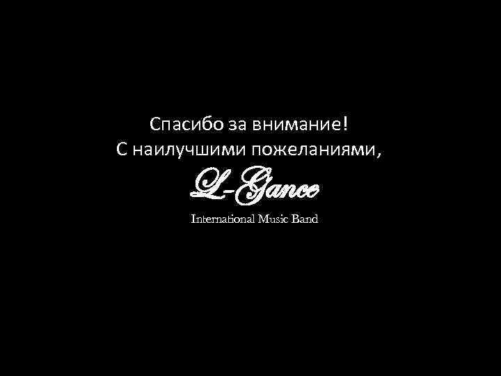 Спасибо за внимание! С наилучшими пожеланиями, L-Gance International Music Band 
