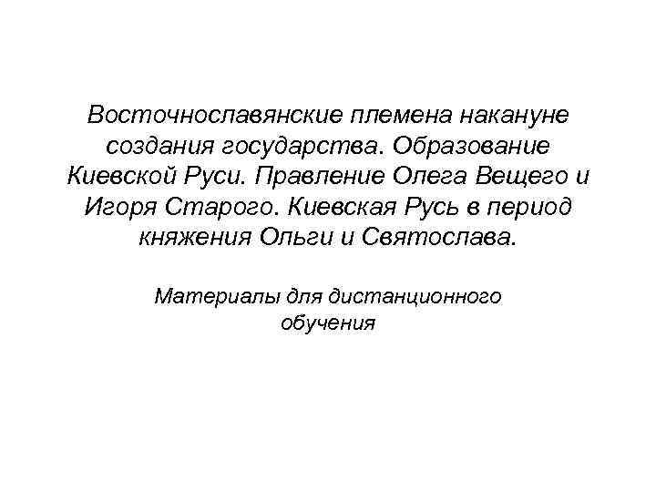 Восточнославянские племена накануне создания государства. Образование Киевской Руси. Правление Олега Вещего и Игоря Старого.