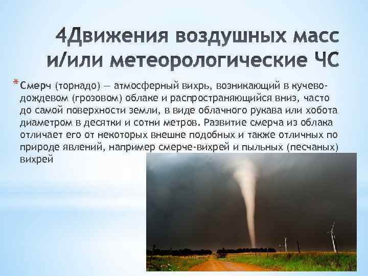 * Смерч (торнадо) — атмосферный вихрь, возникающий в кучево- дождевом (грозовом) облаке и распространяющийся