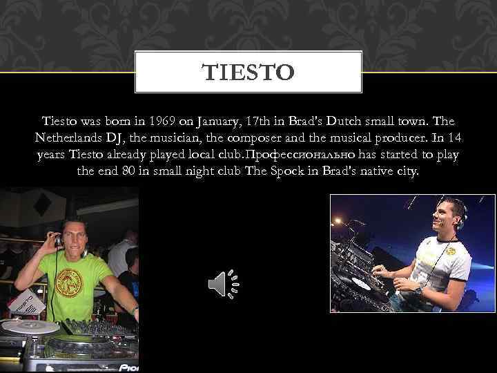 TIESTO Тiesto was born in 1969 on January, 17 th in Brad's Dutch small