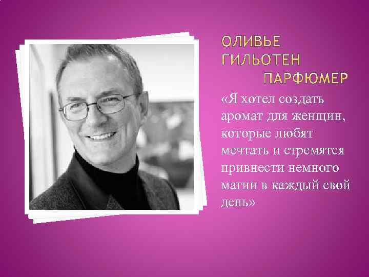  «Я хотел создать аромат для женщин, которые любят мечтать и стремятся привнести немного