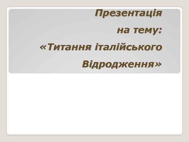 Презентація на тему: «Титання італійського Відродження» 
