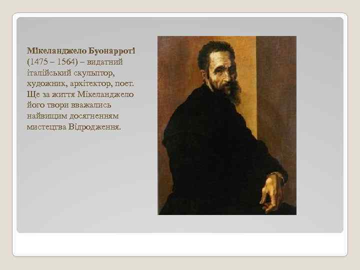 Мікеланджело Буонарроті (1475 – 1564) – видатний італійський скульптор, художник, архітектор, поет. Ще за