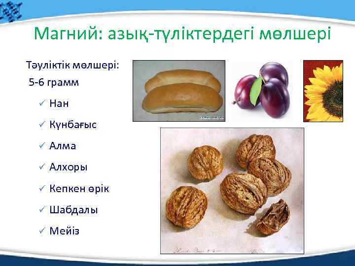 Магний: азық-түліктердегі мөлшері Тәуліктік мөлшері: 5 -6 грамм ü Нан ü Күнбағыс ü Алма