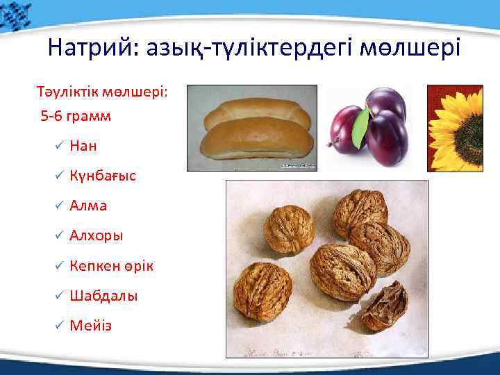 Натрий: азық-түліктердегі мөлшері Тәуліктік мөлшері: 5 -6 грамм ü Нан ü Күнбағыс ü Алма