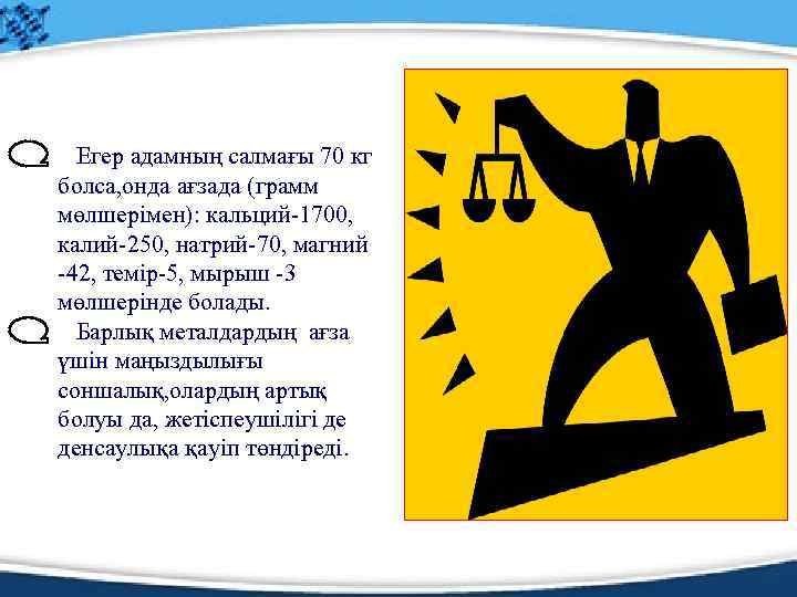 Егер адамның салмағы 70 кг болса, онда ағзада (грамм мөлшерімен): кальций-1700, калий-250, натрий-70, магний