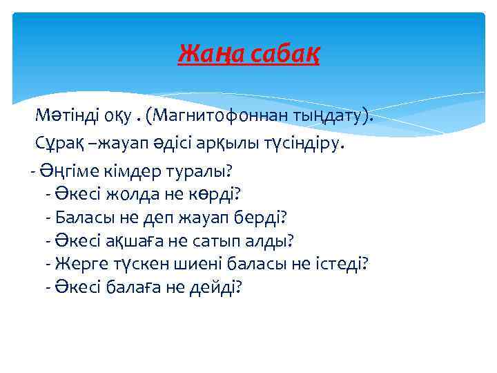 Жаңа сабақ Мәтінді оқу. (Магнитофоннан тыңдату). Сұрақ –жауап әдісі арқылы түсіндіру. - Әңгіме кімдер