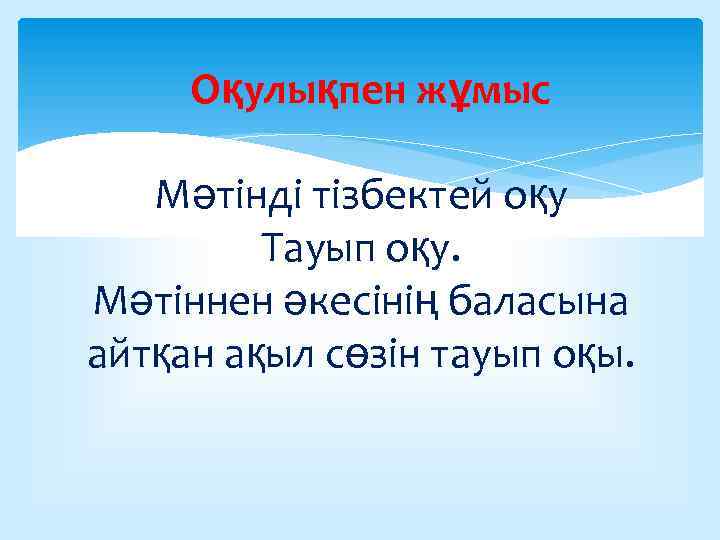 Оқулықпен жұмыс Мәтінді тізбектей оқу Тауып оқу. Мәтіннен әкесінің баласына айтқан ақыл сөзін тауып