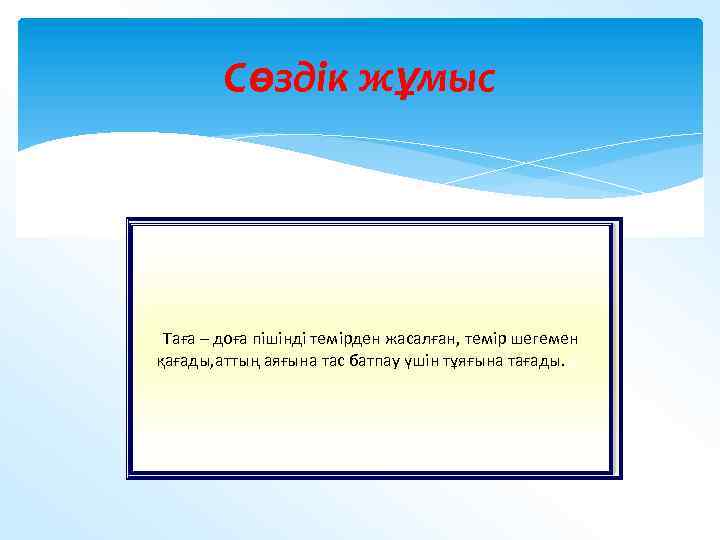 Сөздік жұмыс Таға – доға пішінді темірден жасалған, темір шегемен қағады, аттың аяғына тас