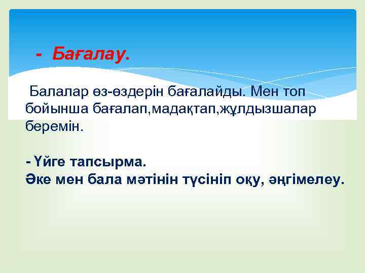 - Бағалау. Балалар өз-өздерін бағалайды. Мен топ бойынша бағалап, мадақтап, жұлдызшалар беремін. - Үйге