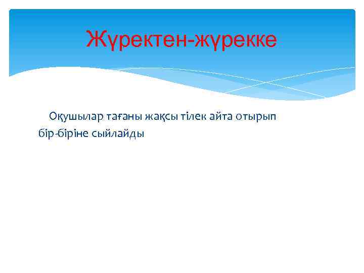 Жүректен-жүрекке Оқушылар тағаны жақсы тілек айта отырып бір-біріне сыйлайды 