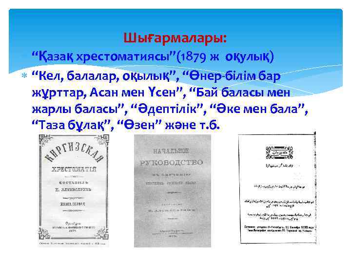 Шығармалары: “Қазақ хрестоматиясы”(1879 ж оқулық) “Кел, балалар, оқылық”, “Өнер-білім бар жұрттар, Асан мен Үсен”,